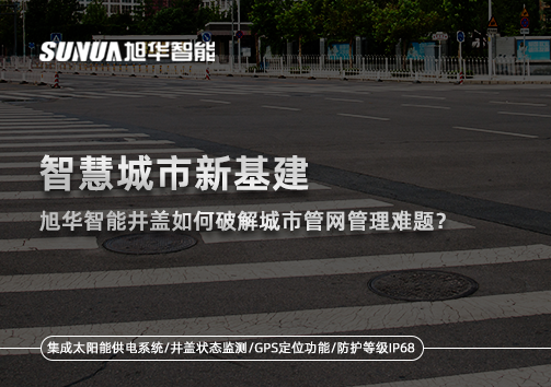 智慧城市新基建： ■十大网投平台排名 智能井盖如何破解城市管网管理难题？